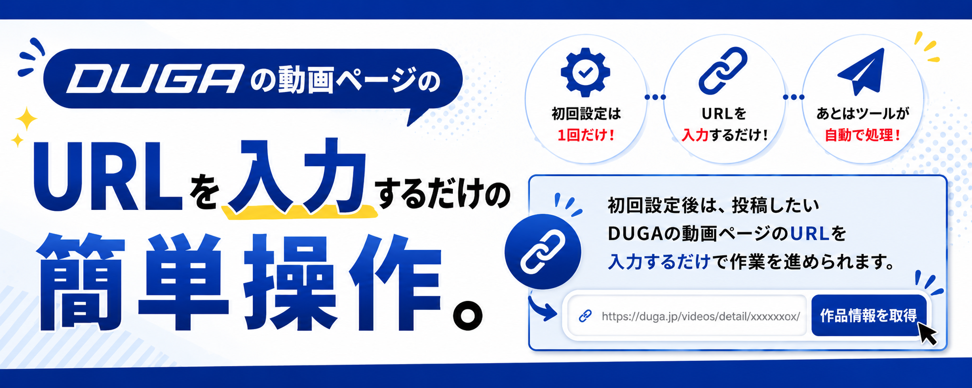 DUGAの動画ページのURLを入力するだけの簡単操作。初回設定後は、投稿したいDUGAの動画ページのURLを入力するだけで作業を進められます。